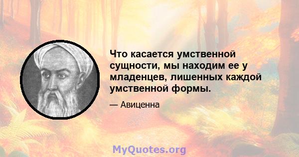 Что касается умственной сущности, мы находим ее у младенцев, лишенных каждой умственной формы.