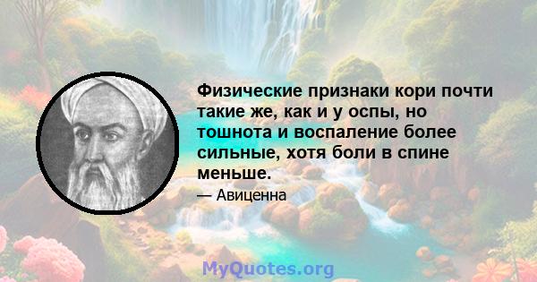 Физические признаки кори почти такие же, как и у оспы, но тошнота и воспаление более сильные, хотя боли в спине меньше.