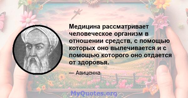 Медицина рассматривает человеческое организм в отношении средств, с помощью которых оно вылечивается и с помощью которого оно отдается от здоровья.