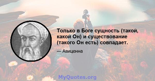 Только в Боге сущность (такой, какой Он) и существование (такого Он есть) совпадает.