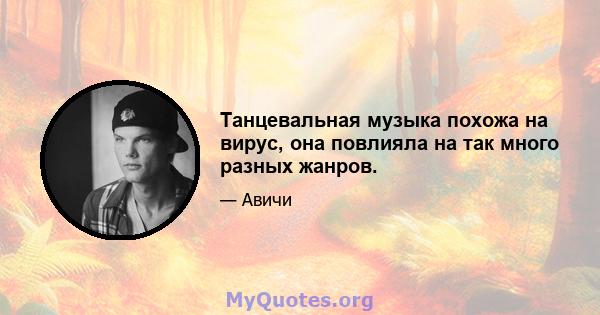 Танцевальная музыка похожа на вирус, она повлияла на так много разных жанров.