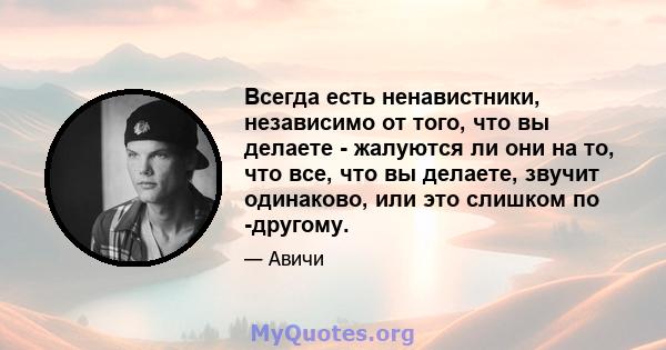 Всегда есть ненавистники, независимо от того, что вы делаете - жалуются ли они на то, что все, что вы делаете, звучит одинаково, или это слишком по -другому.