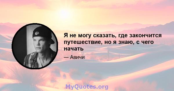 Я не могу сказать, где закончится путешествие, но я знаю, с чего начать