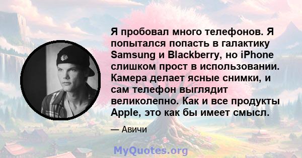 Я пробовал много телефонов. Я попытался попасть в галактику Samsung и Blackberry, но iPhone слишком прост в использовании. Камера делает ясные снимки, и сам телефон выглядит великолепно. Как и все продукты Apple, это