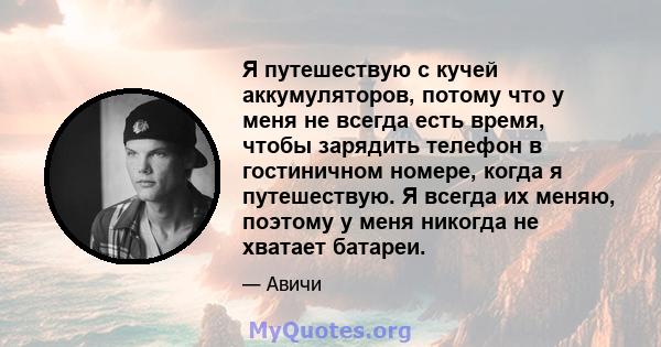 Я путешествую с кучей аккумуляторов, потому что у меня не всегда есть время, чтобы зарядить телефон в гостиничном номере, когда я путешествую. Я всегда их меняю, поэтому у меня никогда не хватает батареи.