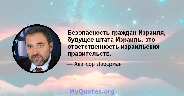 Безопасность граждан Израиля, будущее штата Израиль, это ответственность израильских правительств.