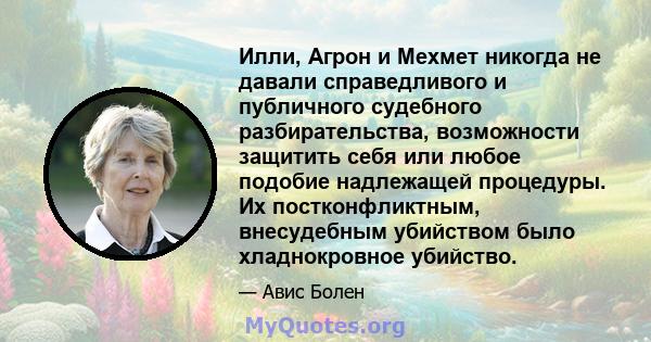 Илли, Агрон и Мехмет никогда не давали справедливого и публичного судебного разбирательства, возможности защитить себя или любое подобие надлежащей процедуры. Их постконфликтным, внесудебным убийством было хладнокровное 