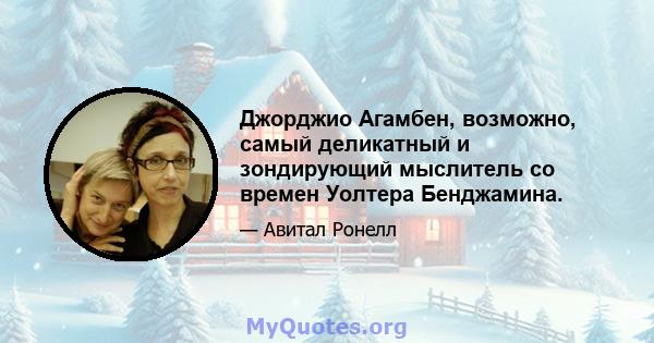 Джорджио Агамбен, возможно, самый деликатный и зондирующий мыслитель со времен Уолтера Бенджамина.