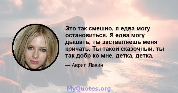 Это так смешно, я едва могу остановиться. Я едва могу дышать, ты заставляешь меня кричать. Ты такой сказочный, ты так добр ко мне, детка, детка.