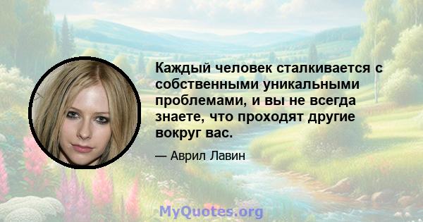 Каждый человек сталкивается с собственными уникальными проблемами, и вы не всегда знаете, что проходят другие вокруг вас.