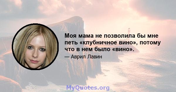 Моя мама не позволила бы мне петь «клубничное вино», потому что в нем было «вино».