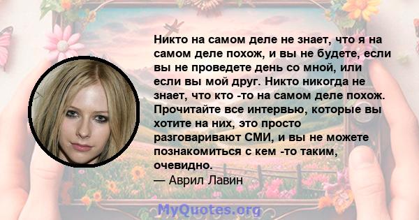 Никто на самом деле не знает, что я на самом деле похож, и вы не будете, если вы не проведете день со мной, или если вы мой друг. Никто никогда не знает, что кто -то на самом деле похож. Прочитайте все интервью, которые 