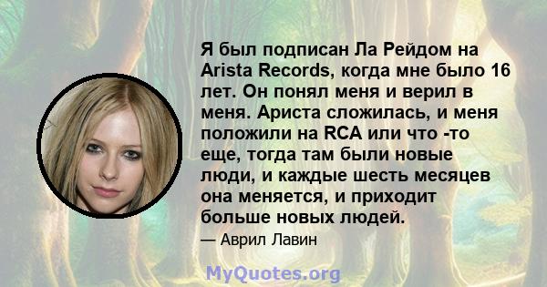 Я был подписан Ла Рейдом на Arista Records, когда мне было 16 лет. Он понял меня и верил в меня. Ариста сложилась, и меня положили на RCA или что -то еще, тогда там были новые люди, и каждые шесть месяцев она меняется,