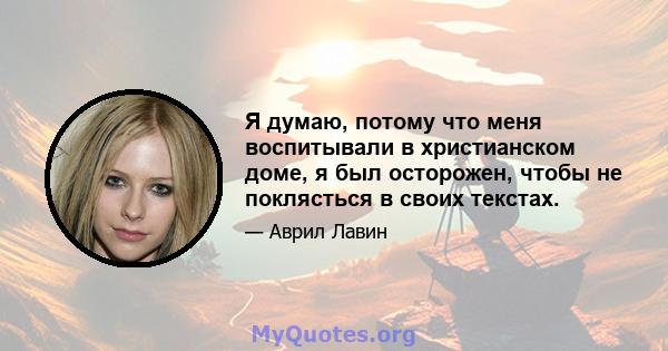 Я думаю, потому что меня воспитывали в христианском доме, я был осторожен, чтобы не поклясться в своих текстах.