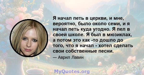 Я начал петь в церкви, и мне, вероятно, было около семи, и я начал петь куда угодно. Я пел в своей школе. Я был в мюзиклах, а потом это как -то дошло до того, что я начал - хотел сделать свои собственные песни.