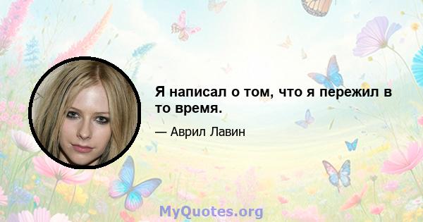 Я написал о том, что я пережил в то время.