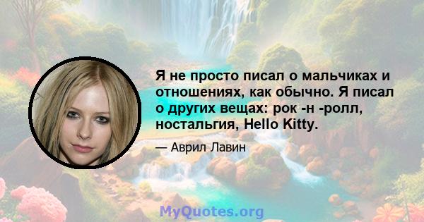 Я не просто писал о мальчиках и отношениях, как обычно. Я писал о других вещах: рок -н -ролл, ностальгия, Hello Kitty.