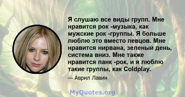 Я слушаю все виды групп. Мне нравится рок -музыка, как мужские рок -группы. Я больше люблю это вместо певцов. Мне нравится нирвана, зеленый день, система вниз. Мне также нравится панк -рок, и я люблю такие группы, как