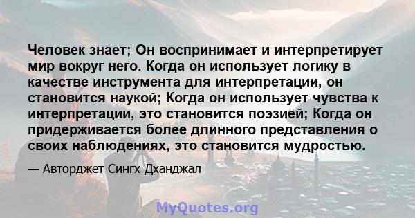 Человек знает; Он воспринимает и интерпретирует мир вокруг него. Когда он использует логику в качестве инструмента для интерпретации, он становится наукой; Когда он использует чувства к интерпретации, это становится