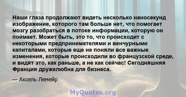 Наши глаза продолжают видеть несколько наносекунд изображение, которого там больше нет, что помогает мозгу разобраться в потоке информации, которую он поймает. Может быть, это то, что происходит с некоторыми