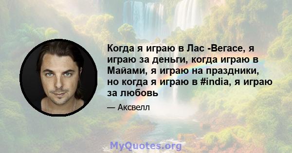 Когда я играю в Лас -Вегасе, я играю за деньги, когда играю в Майами, я играю на праздники, но когда я играю в #india, я играю за любовь