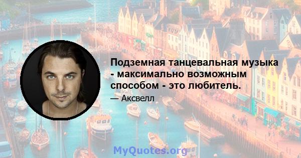 Подземная танцевальная музыка - максимально возможным способом - это любитель.