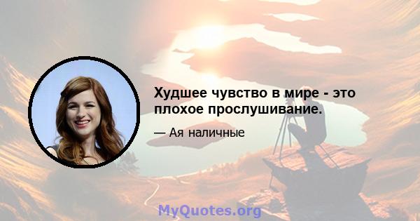 Худшее чувство в мире - это плохое прослушивание.