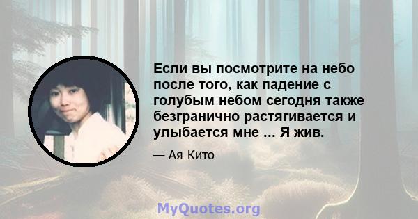 Если вы посмотрите на небо после того, как падение с голубым небом сегодня также безгранично растягивается и улыбается мне ... Я жив.