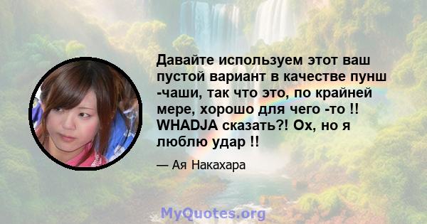 Давайте используем этот ваш пустой вариант в качестве пунш -чаши, так что это, по крайней мере, хорошо для чего -то !! WHADJA сказать?! Ох, но я люблю удар !!