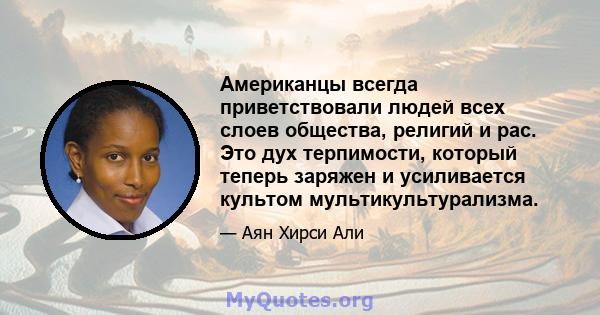 Американцы всегда приветствовали людей всех слоев общества, религий и рас. Это дух терпимости, который теперь заряжен и усиливается культом мультикультурализма.