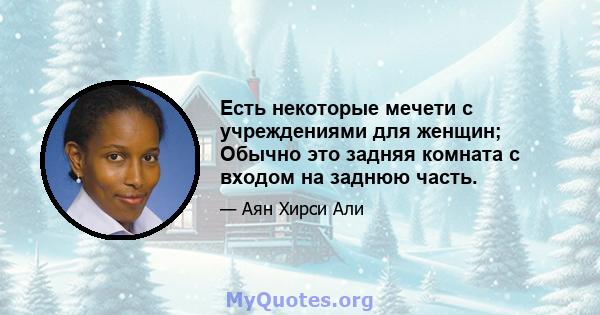 Есть некоторые мечети с учреждениями для женщин; Обычно это задняя комната с входом на заднюю часть.