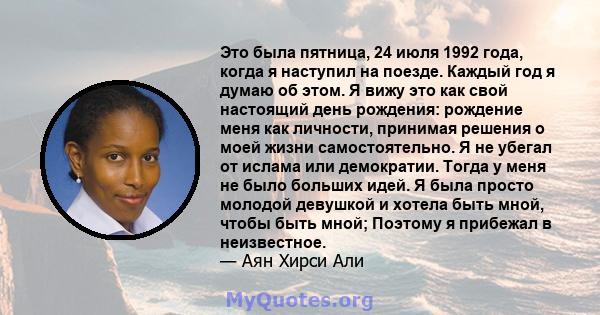 Это была пятница, 24 июля 1992 года, когда я наступил на поезде. Каждый год я думаю об этом. Я вижу это как свой настоящий день рождения: рождение меня как личности, принимая решения о моей жизни самостоятельно. Я не