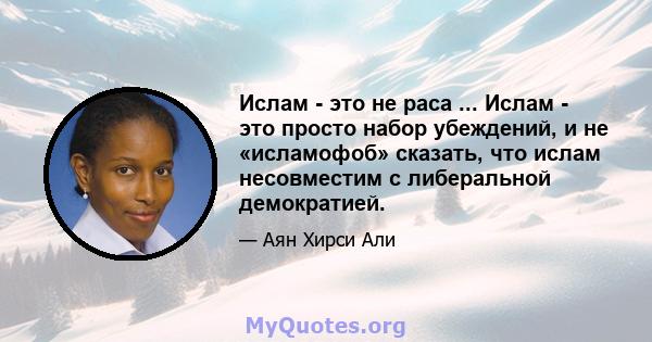 Ислам - это не раса ... Ислам - это просто набор убеждений, и не «исламофоб» сказать, что ислам несовместим с либеральной демократией.