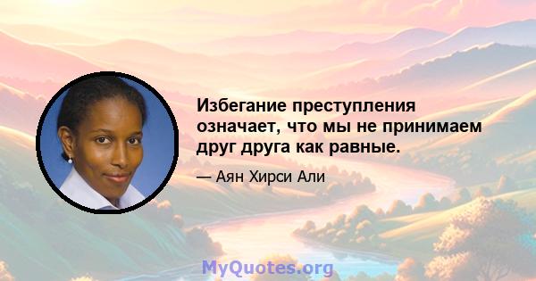 Избегание преступления означает, что мы не принимаем друг друга как равные.