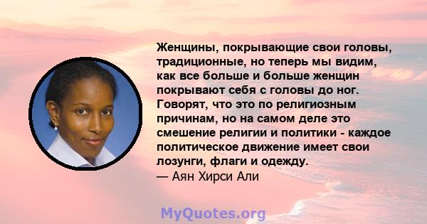 Женщины, покрывающие свои головы, традиционные, но теперь мы видим, как все больше и больше женщин покрывают себя с головы до ног. Говорят, что это по религиозным причинам, но на самом деле это смешение религии и