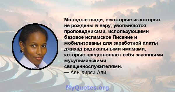 Молодые люди, некоторые из которых не рождены в веру, увольняются проповедниками, использующими базовое исламское Писание и мобилизованы для заработной платы джихад радикальными имамами, которые представляют себя