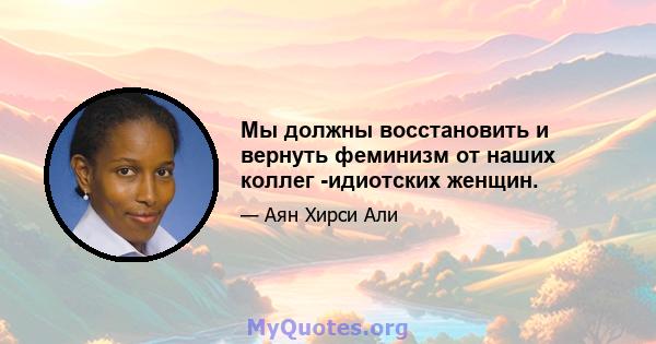 Мы должны восстановить и вернуть феминизм от наших коллег -идиотских женщин.