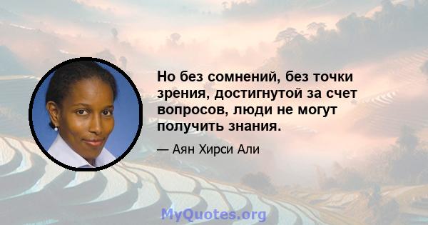 Но без сомнений, без точки зрения, достигнутой за счет вопросов, люди не могут получить знания.