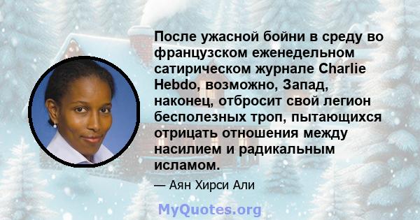 После ужасной бойни в среду во французском еженедельном сатирическом журнале Charlie Hebdo, возможно, Запад, наконец, отбросит свой легион бесполезных троп, пытающихся отрицать отношения между насилием и радикальным