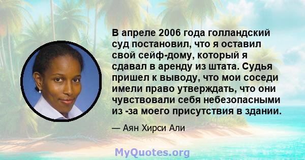 В апреле 2006 года голландский суд постановил, что я оставил свой сейф-дому, который я сдавал в аренду из штата. Судья пришел к выводу, что мои соседи имели право утверждать, что они чувствовали себя небезопасными из