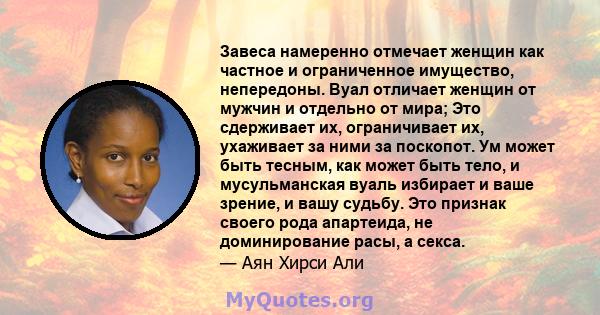 Завеса намеренно отмечает женщин как частное и ограниченное имущество, непередоны. Вуал отличает женщин от мужчин и отдельно от мира; Это сдерживает их, ограничивает их, ухаживает за ними за поскопот. Ум может быть