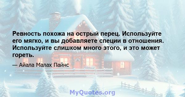 Ревность похожа на острый перец. Используйте его мягко, и вы добавляете специи в отношения. Используйте слишком много этого, и это может гореть.