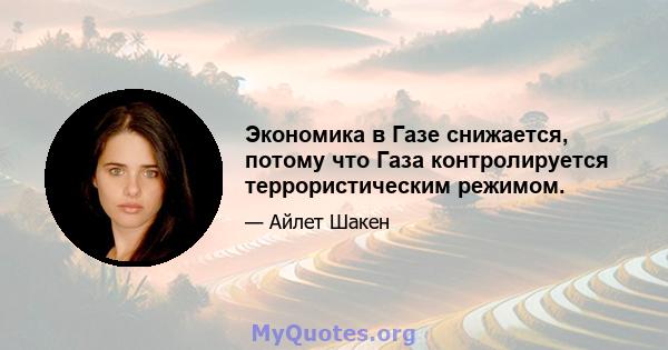 Экономика в Газе снижается, потому что Газа контролируется террористическим режимом.