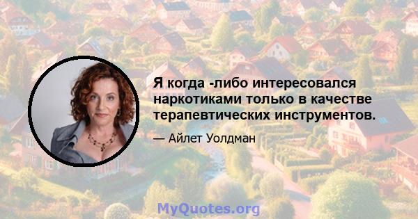 Я когда -либо интересовался наркотиками только в качестве терапевтических инструментов.