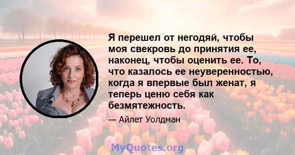 Я перешел от негодяй, чтобы моя свекровь до принятия ее, наконец, чтобы оценить ее. То, что казалось ее неуверенностью, когда я впервые был женат, я теперь ценю себя как безмятежность.