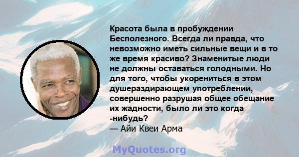 Красота была в пробуждении Бесполезного. Всегда ли правда, что невозможно иметь сильные вещи и в то же время красиво? Знаменитые люди не должны оставаться голодными. Но для того, чтобы укорениться в этом душераздирающем 