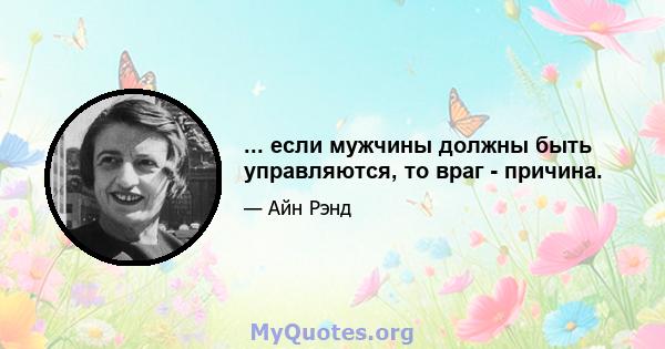 ... если мужчины должны быть управляются, то враг - причина.