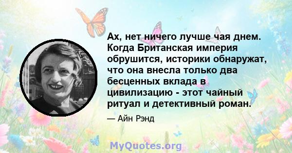 Ах, нет ничего лучше чая днем. Когда Британская империя обрушится, историки обнаружат, что она внесла только два бесценных вклада в цивилизацию - этот чайный ритуал и детективный роман.