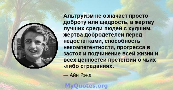 Альтруизм не означает просто доброту или щедрость, а жертву лучших среди людей с худшим, жертва добродетелей перед недостатками, способность некомпетентности, прогресса в застоя и подчинение всей жизни и всех ценностей