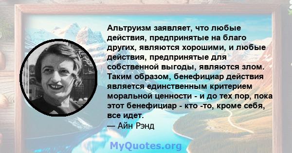 Альтруизм заявляет, что любые действия, предпринятые на благо других, являются хорошими, и любые действия, предпринятые для собственной выгоды, являются злом. Таким образом, бенефициар действия является единственным